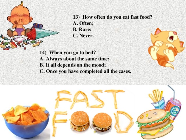 13) How often do you eat fast food?  A. Often;  B. Rare;  C. Never. 14) When you go to bed?  A. Always about the same time;  B. It all depends on the mood;  C. Once you have completed all the cases.