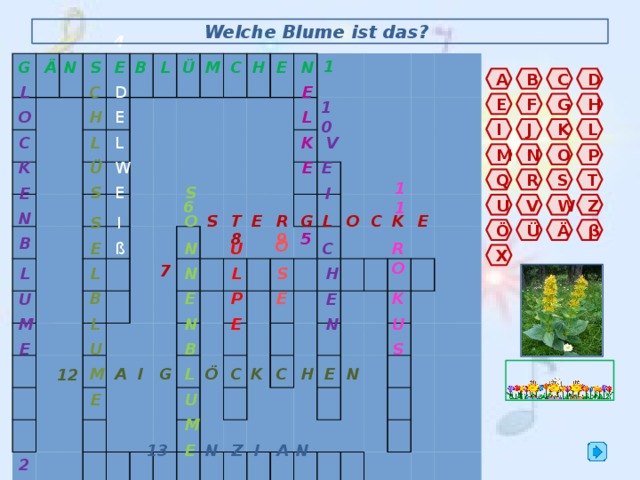 Welche Blume ist das? 4 Ä S N E L G Ü H C M N E B 6 7 2 1 8 9 5 3 A B D C D E L C H G F E E 10 H L O K J I L L K C L V M N P O Ü E K W E T S R Q S I E E S 11 Z V U W E R G L S O O K N T C E S I Ä Ö Ü β B U N O C R ß E X O L S N H L L E E B P U E K N U L E N M B U E S G H E N C K C Ö A I 12 M L E U M A I Z 13 N E N