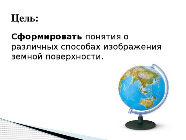 Цель: Сформировать понятия о различных способах изображения земной поверхности.