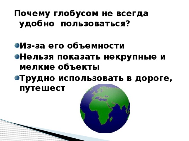 Почему глобусом не всегда удобно пользоваться?  Из-за его объемности Нельзя показать некрупные и мелкие объекты Трудно использовать в дороге, путешествии