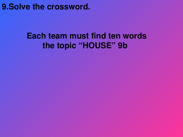 9 . Solve the crossword.    Each team must find ten words  the topic “HOUSE” 9b