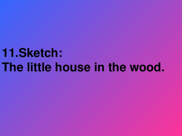 11.Sketch: The little house in the wood.