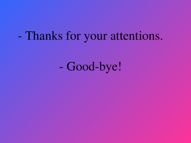 - Thanks for your attentions.  - Good-bye!