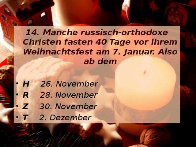 14. Manche russisch-orthodoxe Christen fasten 40 Tage vor ihrem Weihnachtsfest am 7. Januar. Also ab dem  