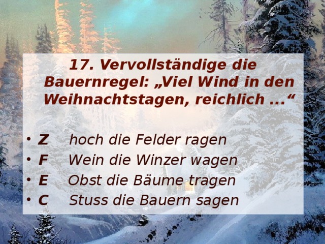 17. Vervollständige die Bauernregel: „Viel Wind in den Weihnachtstagen, reichlich ...“