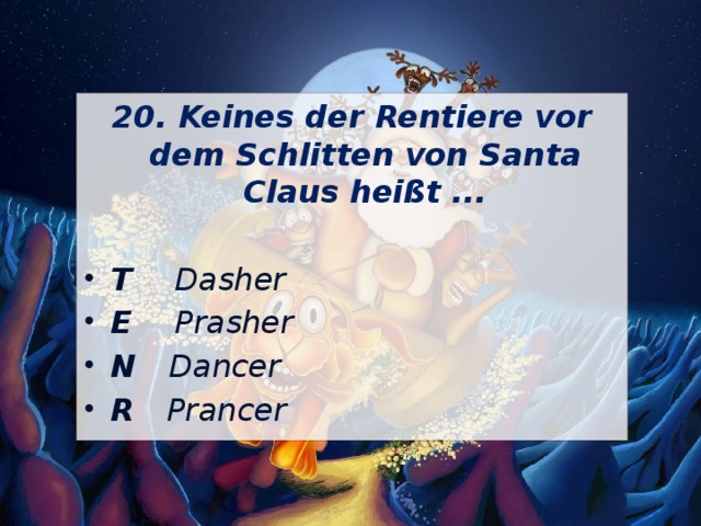 20. Keines der Rentiere vor dem Schlitten von Santa Claus heißt ...