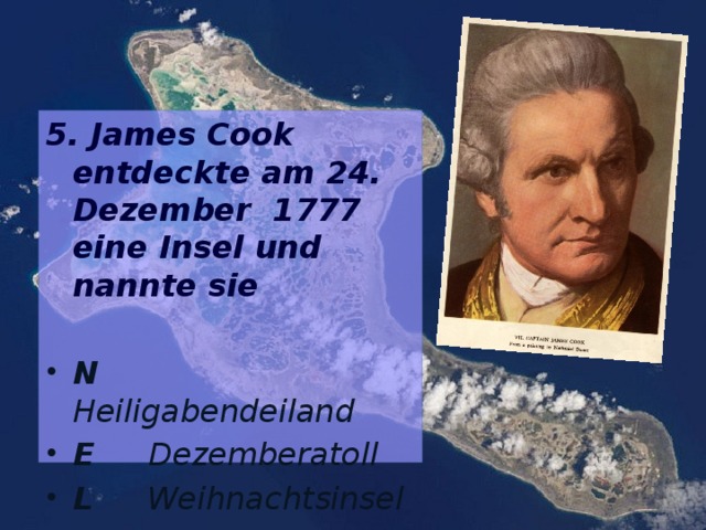 5. James Cook entdeckte am 24. Dezember 1777 eine Insel und nannte sie
