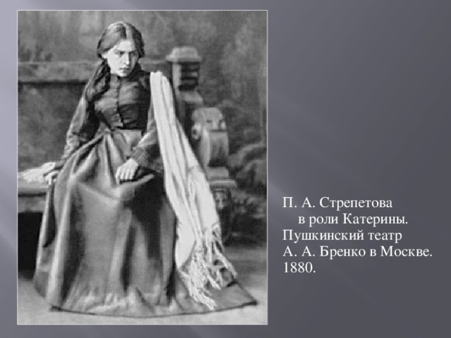 П. А. Стрепетова в роли Катерины. Пушкинский театр А. А. Бренко в Москве. 1880.