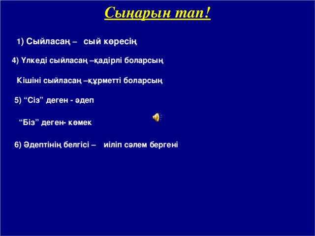 Сыңарын тап!   1 ) Сыйласаң –  сый көресің 4) Үлкеді сыйласаң –қадірлі боларсың Кішіні сыйласаң –құрметті боларсың  5) “Сіз” деген - әдеп  “ Біз” деген- көмек  6) Әдептінің белгісі – иіліп сәлем бергені