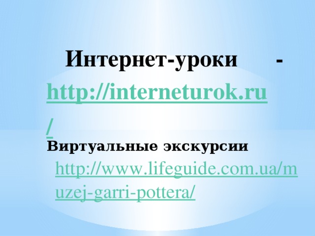 http://www.lifeguide.com.ua/muzej-garri-pottera/  Интернет-уроки - http://interneturok.ru/ Виртуальные экскурсии