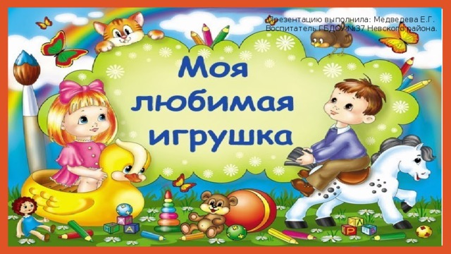 Презентацию выполнила: Медведева Е.Г. Воспитатель ГБДОУ №37 Невского района.