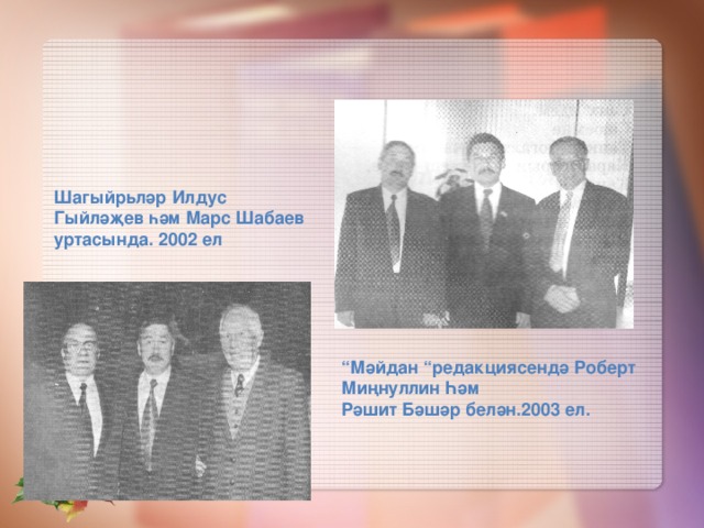 Шагыйрьләр Илдус Гыйләҗев һәм Марс Шабаев уртасында. 2002 ел “ Мәйдан “редакциясендә Роберт Миңнуллин Һәм Рәшит Бәшәр белән.2003 ел.