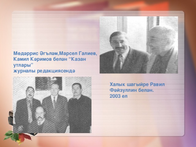 Мөдәррис Әгъләм,Марсел Галиев, Камил Кәримов белән “Казан утлары” журналы редакциясендә Халык шагыйре Равил Фәйзуллин белән. 2003 ел