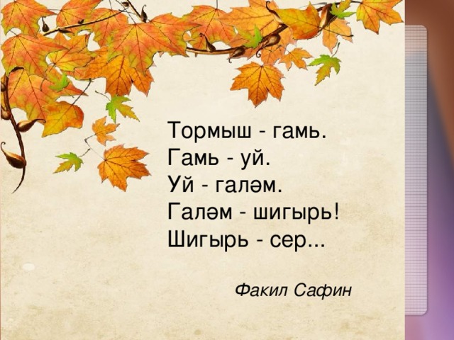 Тормыш - гамь. Гамь - уй. Уй - галәм. Галәм - шигырь! Шигырь - сер... Факил Сафин