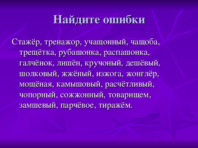 Найдите ошибки Стажёр, тренажор, учащонный, чащоба, трещётка, рубашонка, распашонка, галчёнок, лишён, кручоный, дешёвый, шолковый, жжёный, изжога, жонглёр, мощёная, камышовый, расчётливый, чопорный, сожжонный, товарищем, замшевый, парчёвое, тиражём.