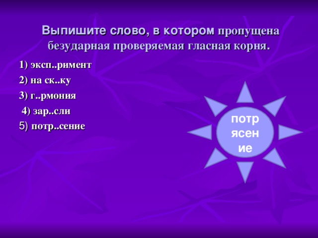 Выпишите слово, в котором пропущена безударная проверяемая гласная корня . 1) эксп..римент 2) на ск..ку 3) г..рмония  4) зар..сли 5) потр..сение  потрясение