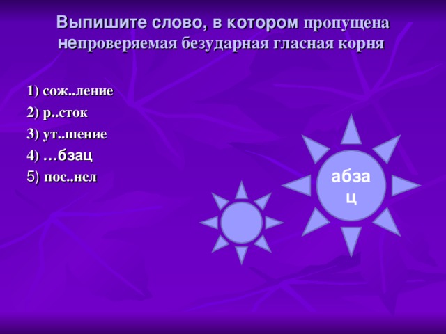 Выпишите слово, в котором пропущена не проверяемая безударная гласная корня   1) сож..ление 2) р..сток 3) ут..шение 4) …бзац 5) пос..нел абзац