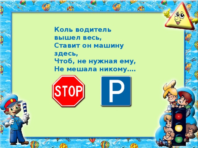 Коль водитель вышел весь, Ставит он машину здесь, Чтоб, не нужная ему, Не мешала никому….