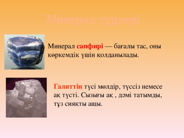 Минерал түрлері Минерал сапфирі  — бағалы тас, оны көркемдік үшін қолданылады. Галиттің түсі мөлдір, түссіз немесе ақ түсті. Сызығы ақ , дәмі татымды, тұз сияқты ащы.