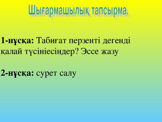 1-нұсқа: Табиғат перзенті дегенді қалай түсініесіңдер? Эссе жазу 2-нұсқа: сурет салу