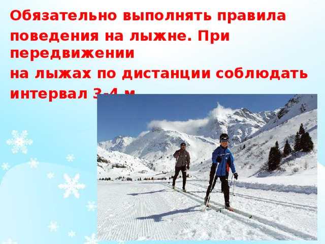Обязательно выполнять правила поведения на лыжне. При передвижении на лыжах по дистанции соблюдать интервал 3-4 м .