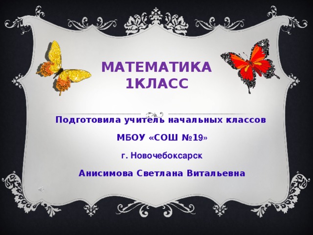 МАТЕМАТИКА  1КЛАСС Подготовила учитель начальных классов М Б ОУ «СОШ №1 9» г. Новочебоксарск Анисимова Светлана Витальевна