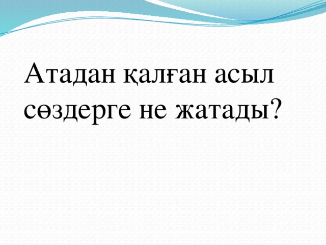 Атадан қалған асыл сөздерге не жатады?