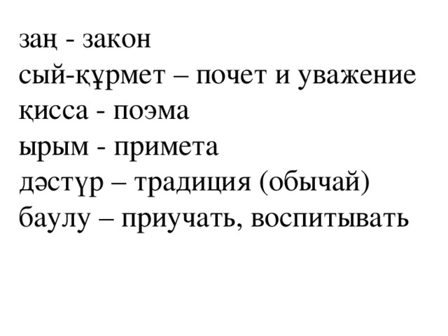 заң - закон сый-құрмет – почет и уважение қисса - поэма ырым - примета дәстүр – традиция (обычай) баулу – приучать, воспитывать