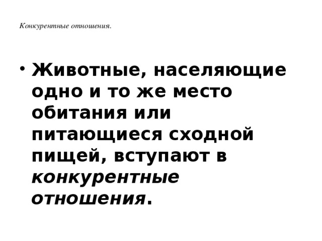 Конкурентные отношения .    Животные, населяющие одно и то же место обитания или питающиеся сходной пищей, вступают в конкурентные отношения .