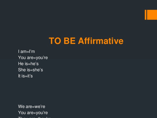 TO BE Affirmative I am=I’m You are=you’re He is=he’s She is=she’s It is=it’s We are=we’re You are=you’re They are=they’re
