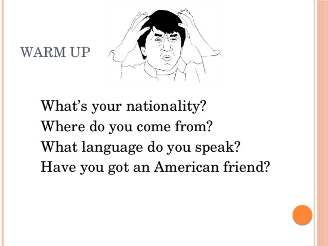 Warm up What’s your nationality? Where do you come from? What language do you speak? Have you got an American friend?