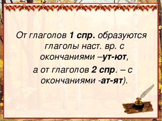 От глаголов 1 спр. образуются глаголы наст. вр. с окончаниями – ут-ют ,  а от глаголов 2 спр . – с окончаниями - ат-ят ).