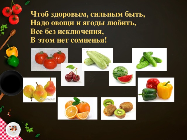 Чтоб здоровым, сильным быть,  Надо овощи и ягоды любить,  Все без исключения,  В этом нет сомненья!
