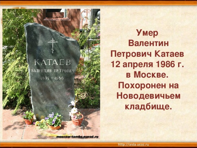 Умер Валентин Петрович Катаев 12 апреля 1986 г. в Москве. Похоронен на Новодевичьем кладбище.