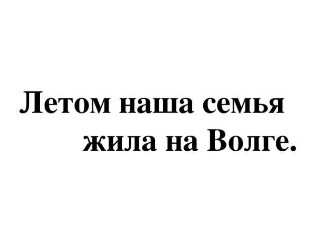 Летом наша семья  жила на Волге.