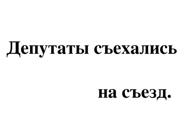 Депутаты съехались  на съезд.