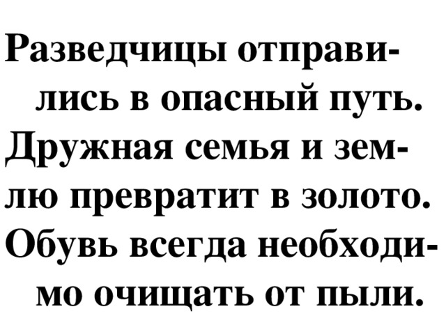 Разведчицы отправи-  лись в опасный путь.  Дружная семья и зем-  лю превратит в золото.  Обувь всегда необходи-  мо очищать от пыли.