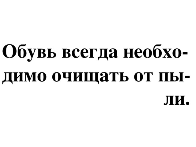 Обувь всегда необхо-димо очищать от пы-  ли.