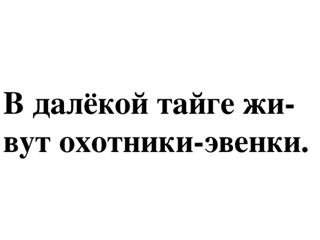 В далёкой тайге жи-вут охотники-эвенки.