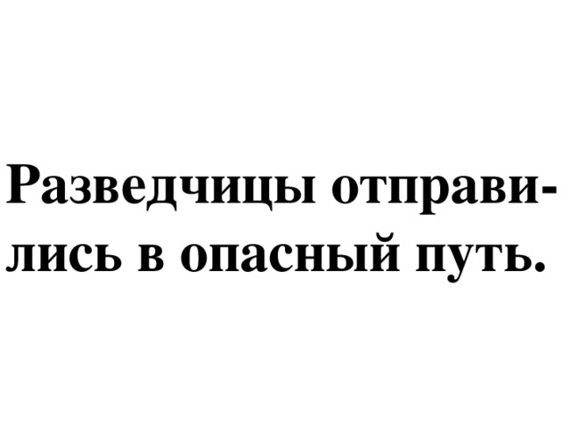 Разведчицы отправи-лись в опасный путь.