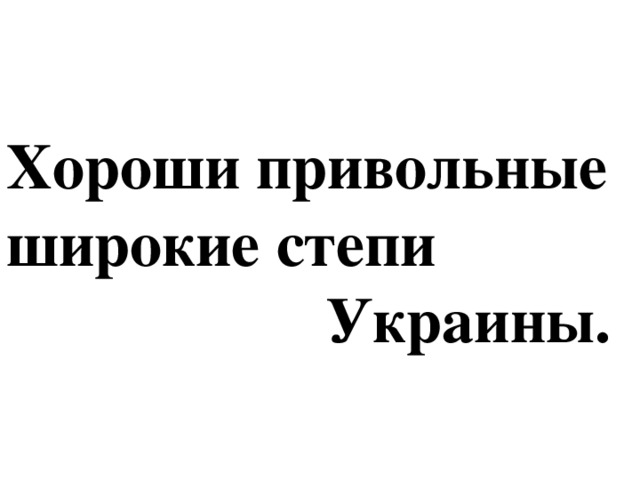 Хороши привольные широкие степи  Украины.