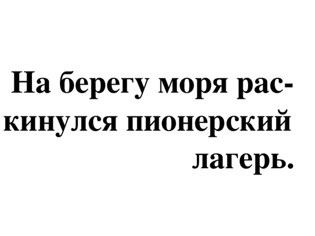 На берегу моря рас- кинулся пионерский  лагерь.