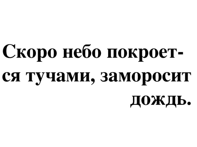 Скоро небо покроет- ся тучами, заморосит  дождь.