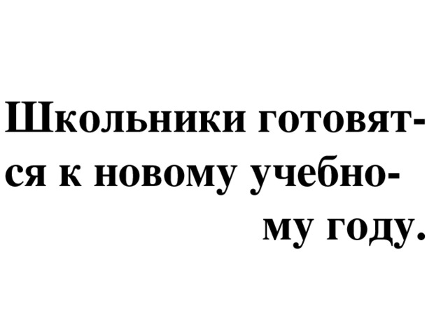 Школьники готовят-  ся к новому учебно-  му году.