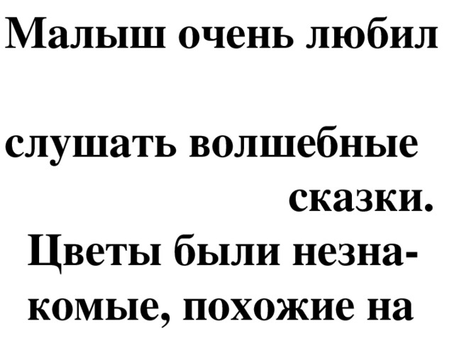 Малыш очень любил  слушать волшебные  сказки.  Цветы были незна-  комые, похожие на  колокольчики.