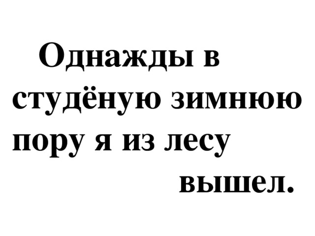 Однажды в студеную зимнюю пору текст. Однажды в Студёную зимнюю пору я. Однажды я из лесу вышел был сильный Мороз. Однажды я из лесу. Я из лесу вышел.