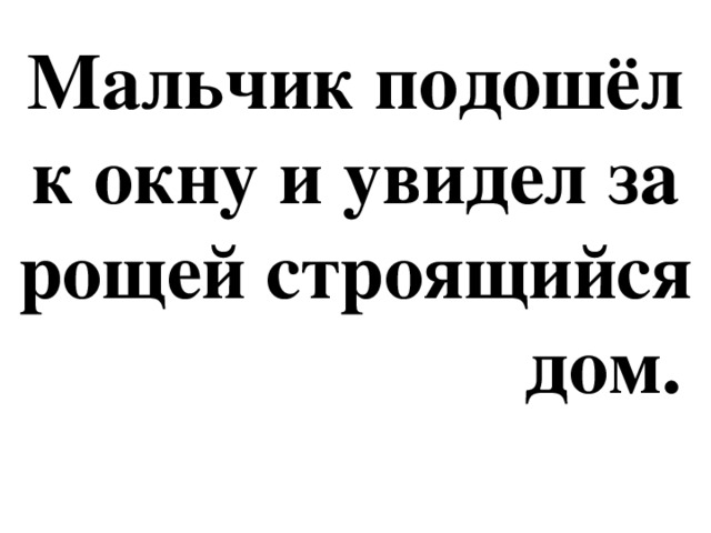 Мальчик подошёл к окну и увидел за рощей строящийся  дом.