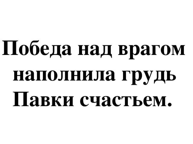 Победа над врагом  наполнила грудь  Павки счастьем.