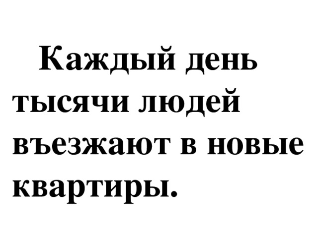 Каждый день  тысячи людей  въезжают в новые  квартиры.