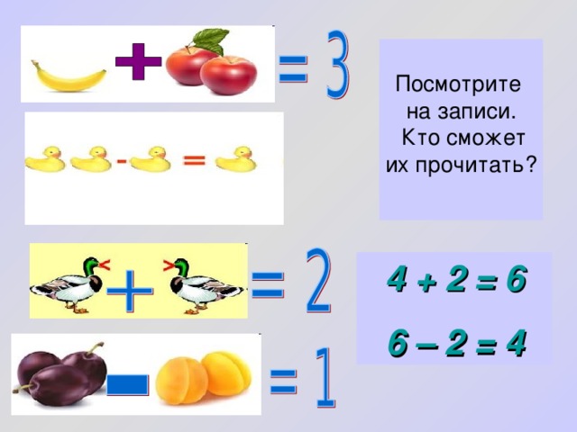 Посмотрите на записи.  Кто сможет их прочитать? 4 + 2 = 6 6 – 2 = 4